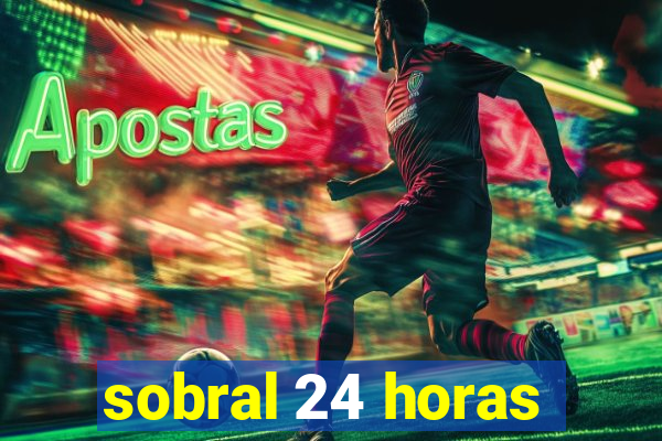 sobral 24 horas